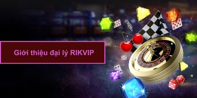 Giới thiệu công việc đại lý RIKVIP siêu lợi nhuận